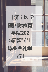 济宁医学院国际教育学院2025届留学生毕业典礼举行